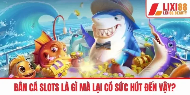 Bắn cá slots là gì mà lại có sức hút đến vậy?