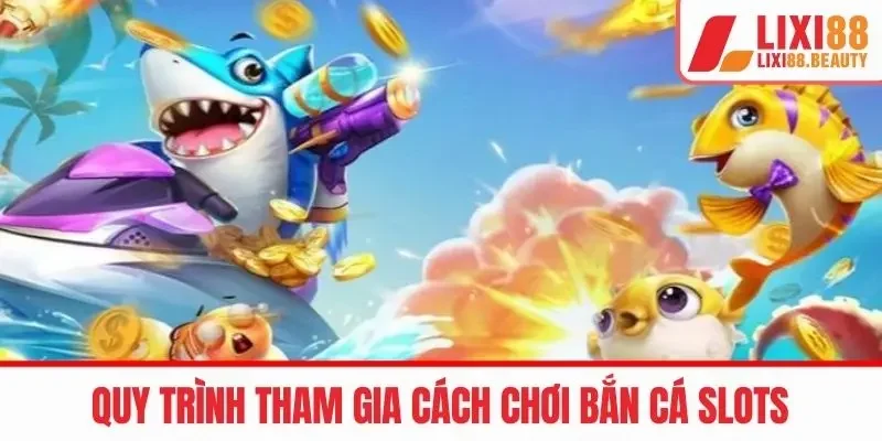 Quy trình tham gia cách chơi bắn cá slots